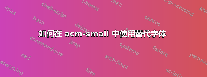 如何在 acm-small 中使用替代字体