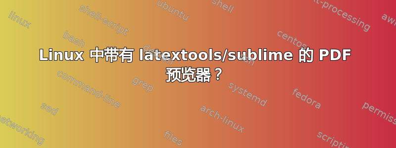 Linux 中带有 latextools/sublime 的 PDF 预览器？