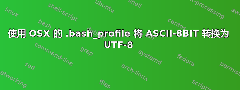 使用 OSX 的 .bash_profile 将 ASCII-8BIT 转换为 UTF-8