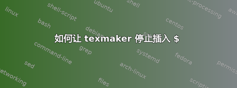 如何让 texmaker 停止插入 $