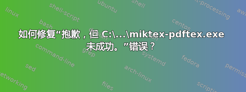 如何修复“抱歉，但 C:\...\miktex-pdftex.exe 未成功。”错误？