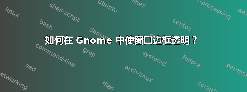 如何在 Gnome 中使窗口边框透明？