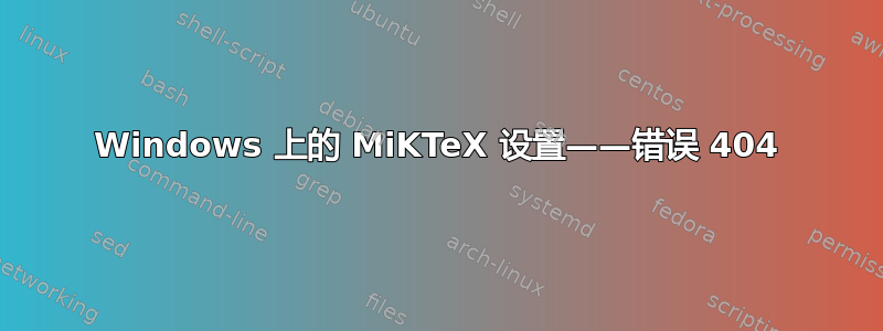 Windows 上的 MiKTeX 设置——错误 404