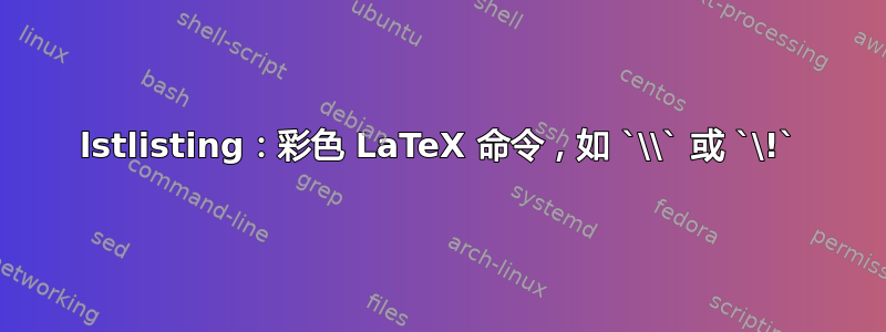 lstlisting：彩色 LaTeX 命令，如 `\\` 或 `\!`