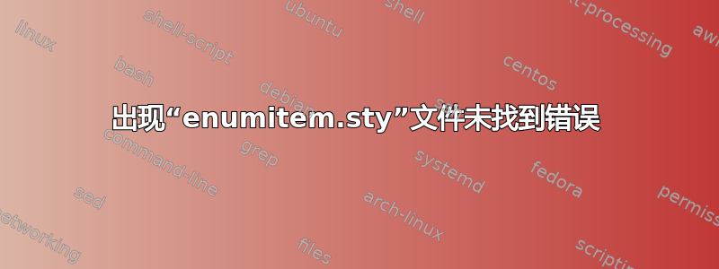 出现“enumitem.sty”文件未找到错误