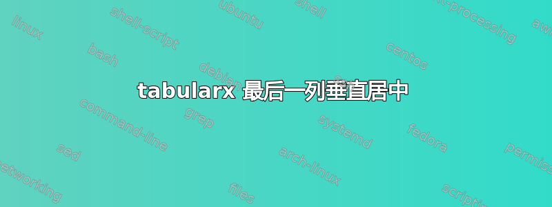 tabularx 最后一列垂直居中