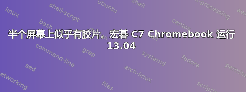 半个屏幕上似乎有胶片。宏碁 C7 Chromebook 运行 13.04