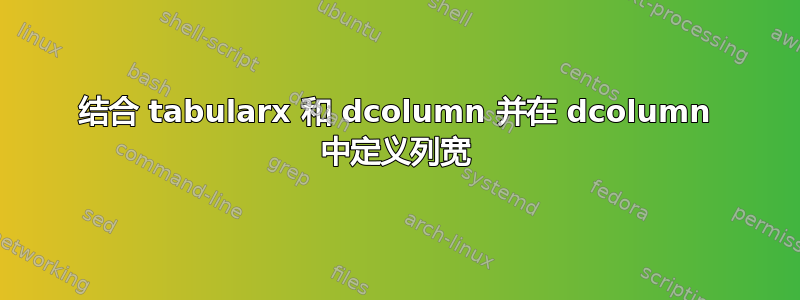 结合 tabularx 和 dcolumn 并在 dcolumn 中定义列宽