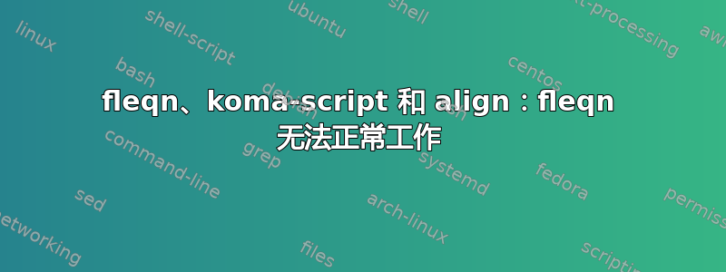 fleqn、koma-script 和 align：fleqn 无法正常工作