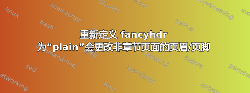 重新定义 fancyhdr 为“plain”会更改非章节页面的页眉/页脚