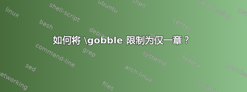 如何将 \gobble 限制为仅一章？