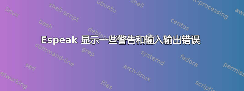 Espeak 显示一些警告和输入输出错误