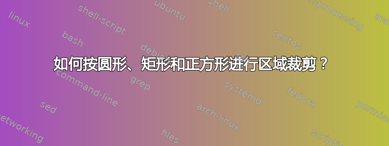 如何按圆形、矩形和正方形进行区域裁剪？