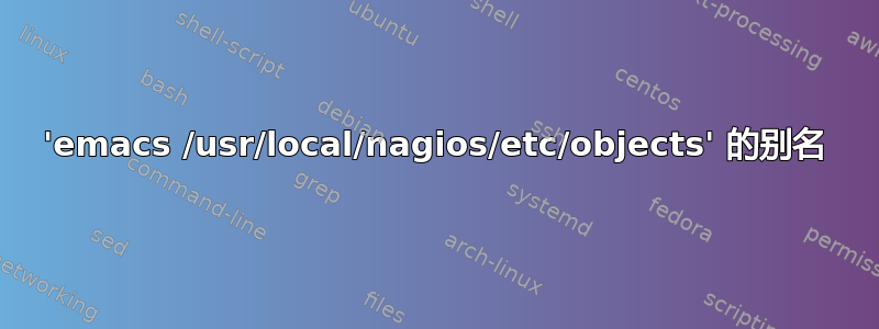 'emacs /usr/local/nagios/etc/objects' 的别名