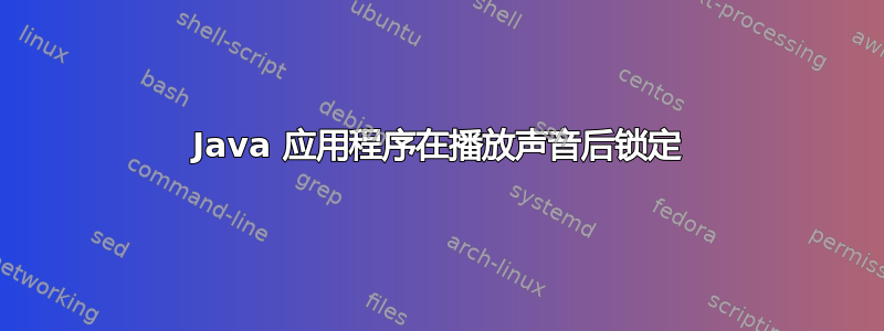 Java 应用程序在播放声音后锁定