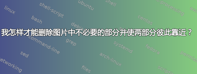 我怎样才能删除图片中不必要的部分并使两部分彼此靠近？