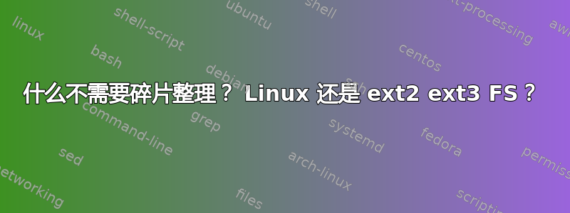 什么不需要碎片整理？ Linux 还是 ext2 ext3 FS？