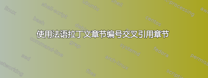 使用法语拉丁文章节编号交叉引用章节