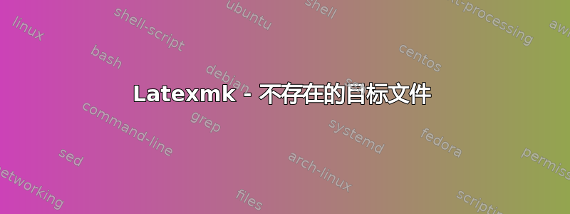 Latexmk - 不存在的目标文件