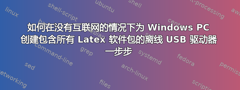 如何在没有互联网的情况下为 Windows PC 创建包含所有 Latex 软件包的离线 USB 驱动器 一步步