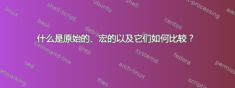 什么是原始的、宏的以及它们如何比较？