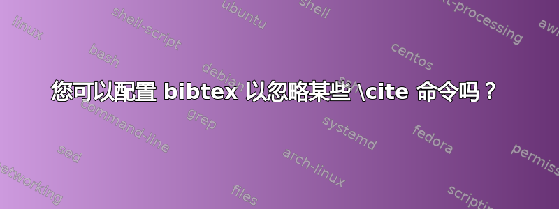 您可以配置 bibtex 以忽略某些 \cite 命令吗？