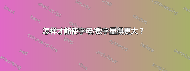 怎样才能使字母/数字显得更大？