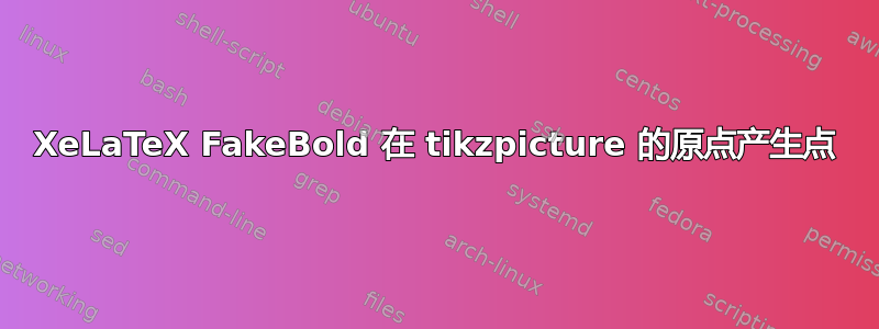 XeLaTeX FakeBold 在 tikzpicture 的原点产生点