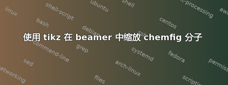 使用 tikz 在 beamer 中缩放 chemfig 分子