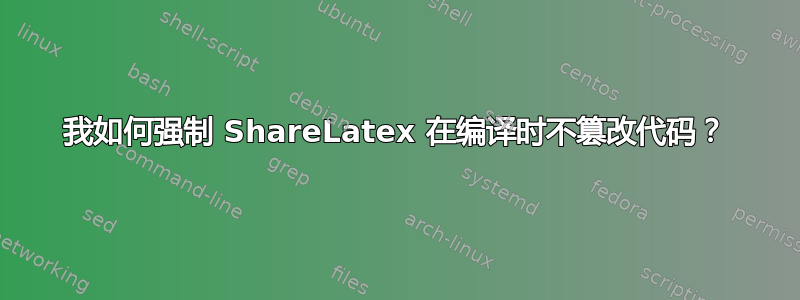 我如何强制 ShareLatex 在编译时不篡改代码？