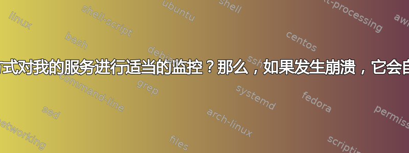 如何以自动化的方式对我的服务进行适当的监控？那么，如果发生崩溃，它会自动重新启动吗？