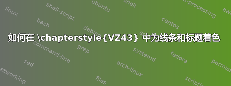 如何在 \chapterstyle{VZ43} 中为线条和标题着色