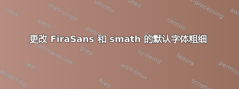 更改 FiraSans 和 smath 的默认字体粗细