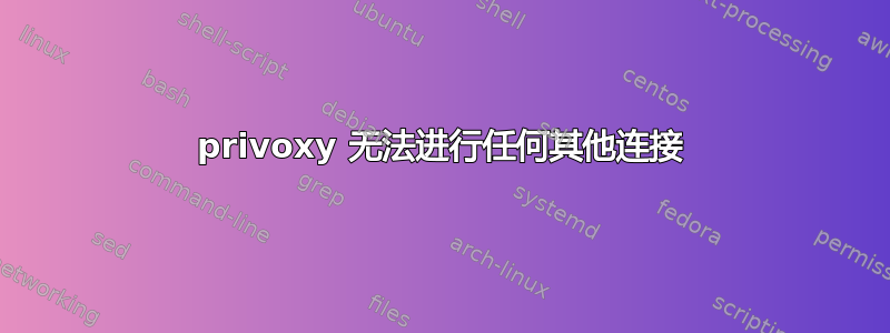 privoxy 无法进行任何其他连接