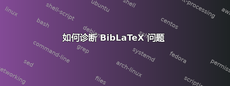 如何诊断 BibLaTeX 问题