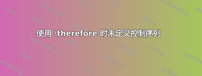 使用 \therefore 时未定义控制序列 