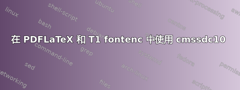 在 PDFLaTeX 和 T1 fontenc 中使用 cmssdc10