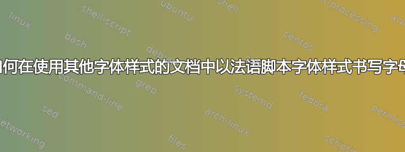 如何在使用其他字体样式的文档中以法语脚本字体样式书写字母