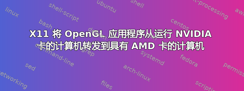 X11 将 OpenGL 应用程序从运行 NVIDIA 卡的计算机转发到具有 AMD 卡的计算机