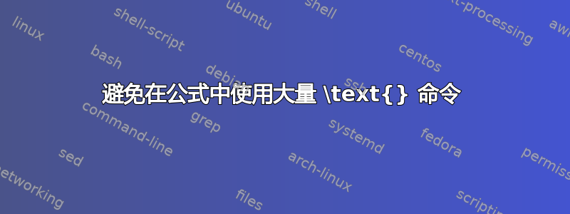 避免在公式中使用大量 \text{} 命令