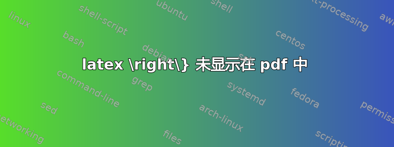 latex \right\} 未显示在 pdf 中