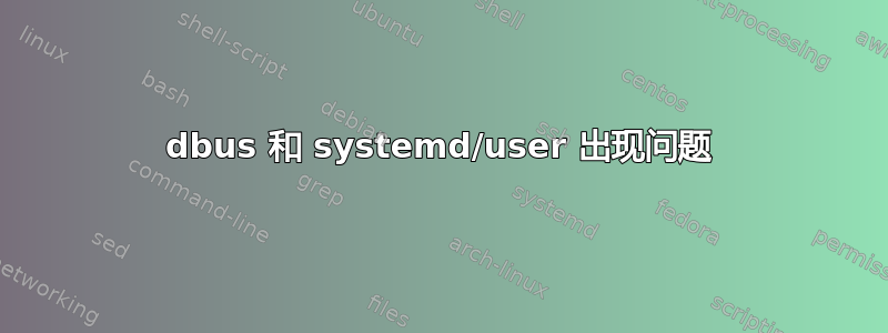 dbus 和 systemd/user 出现问题