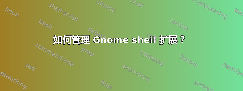 如何管理 Gnome shell 扩展？