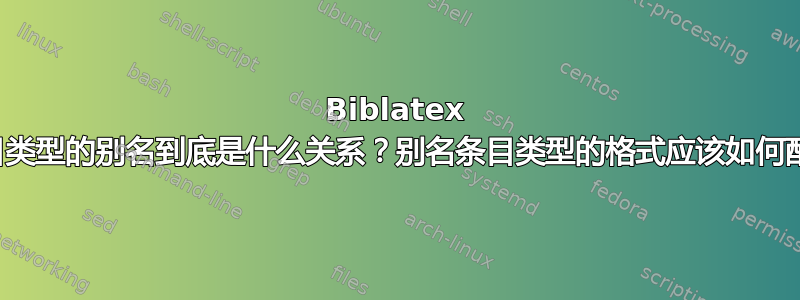 Biblatex 中条目类型的别名到底是什么关系？别名条目类型的格式应该如何配置？