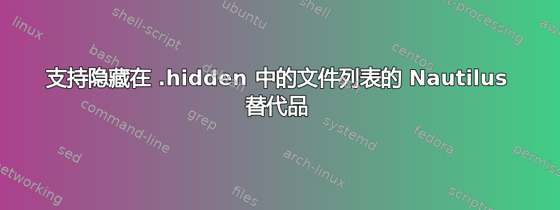 支持隐藏在 .hidden 中的文件列表的 Nautilus 替代品