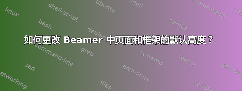 如何更改 Beamer 中页面和框架的默认高度？