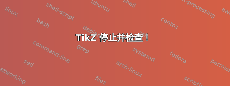 TikZ 停止并检查！