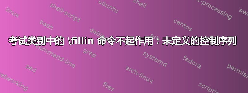 考试类别中的 \fillin 命令不起作用：未定义的控制序列