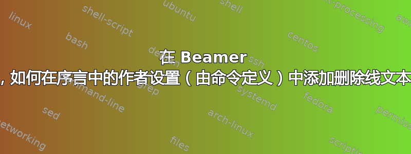 在 Beamer 中，如何在序言中的作者设置（由命令定义）中添加删除线文本？