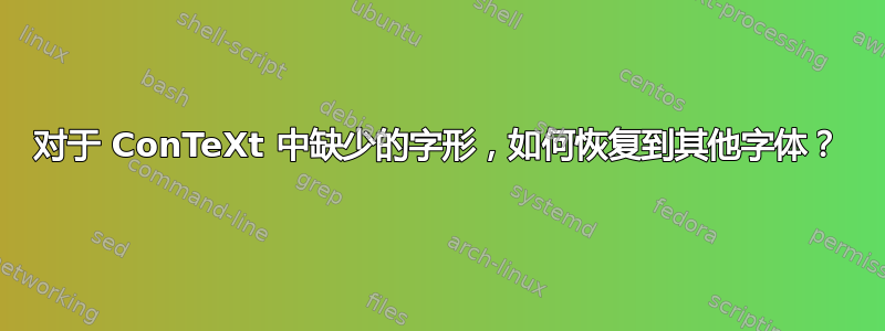 对于 ConTeXt 中缺少的字形，如何恢复到其他字体？